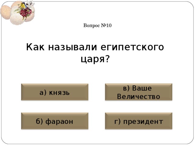 Вопрос №10 Как называли египетского царя? а) князь в) Ваше Величество б) фараон г) президент