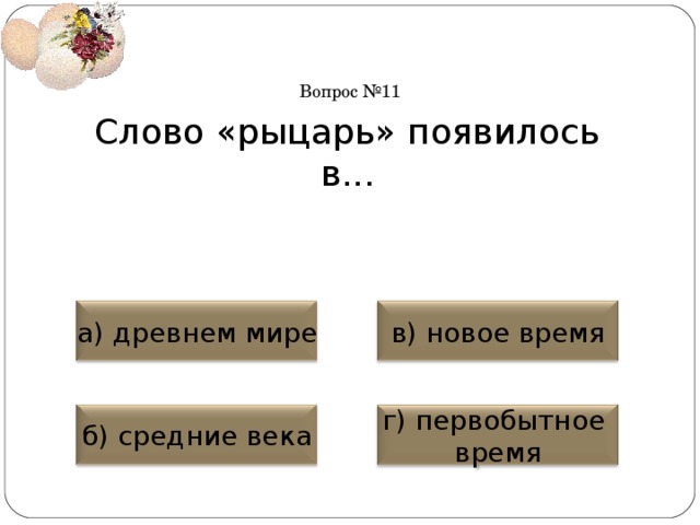 Вопрос №11 Слово «рыцарь» появилось в... а) древнем мире в) новое время б) средние века г) первобытное время