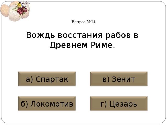 Вопрос №14 Вождь восстания рабов в Древнем Риме. а) Спартак в) Зенит б) Локомотив г) Цезарь