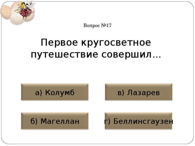 Вопрос №17 Первое кругосветное путешествие совершил... а) Колумб в) Лазарев б) Магеллан г) Беллинсгаузен