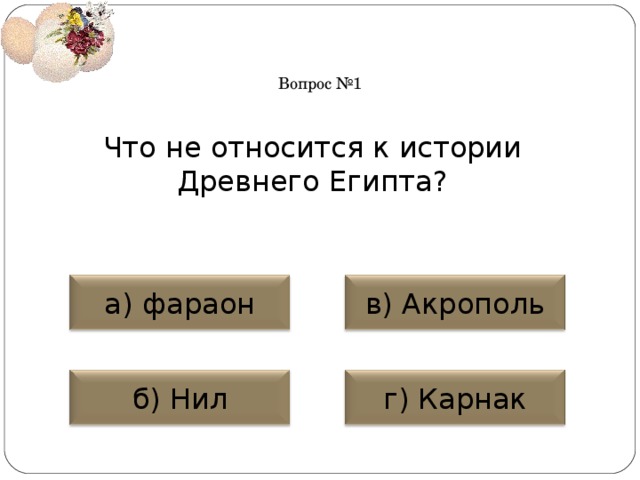 Вопрос №1 Что не относится к истории Древнего Египта? а) фараон в) Акрополь б) Нил г) Карнак