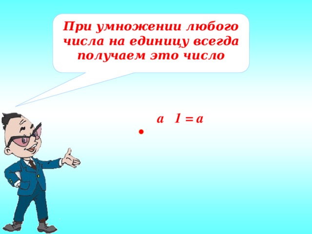 При умножении любого числа на единицу всегда получаем это число a 1 = а