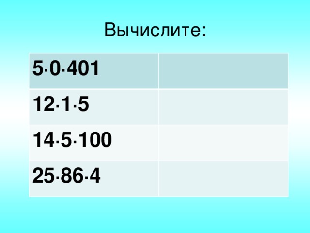 Вычислите: 5·0·401 12·1·5 14·5·100 25·86·4