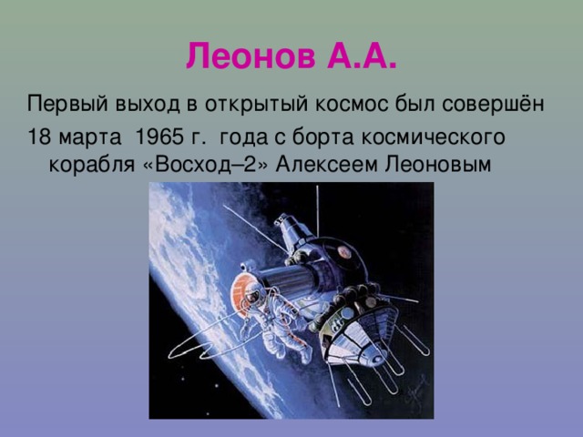 Леонов А.А. Первый выход в открытый космос был совершён 18 марта 1965 г.  года с борта космического корабля «Восход–2» Алексеем Леоновым