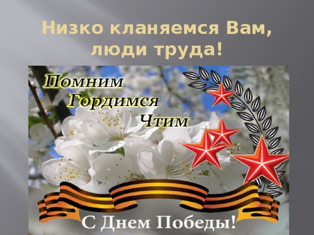 Низко кланяемся Вам, люди труда!