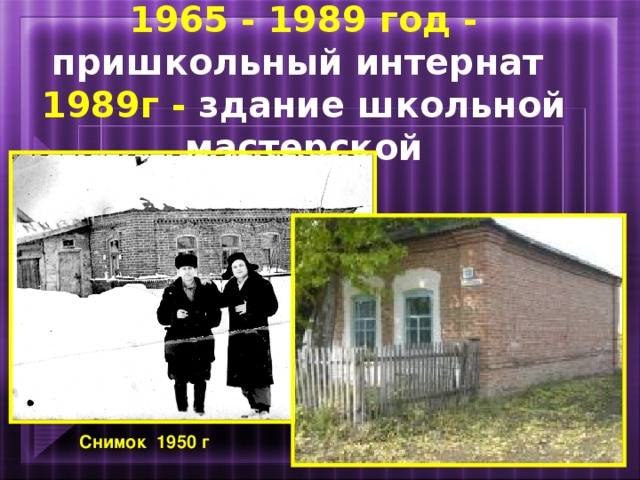 1965 - 1989 год - пришкольный интернат  1989г - здание школьной мастерской Снимок 1950 г