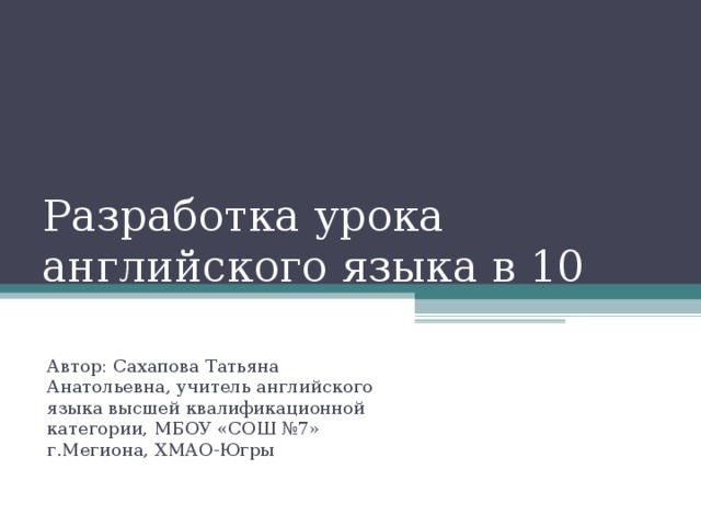 Разработка урока английского языка в 10 классе, по теме  « Прогресс и цивилизация» Автор: Сахапова Татьяна Анатольевна, учитель английского языка высшей квалификационной категории, МБОУ «СОШ №7» г.Мегиона, ХМАО-Югры