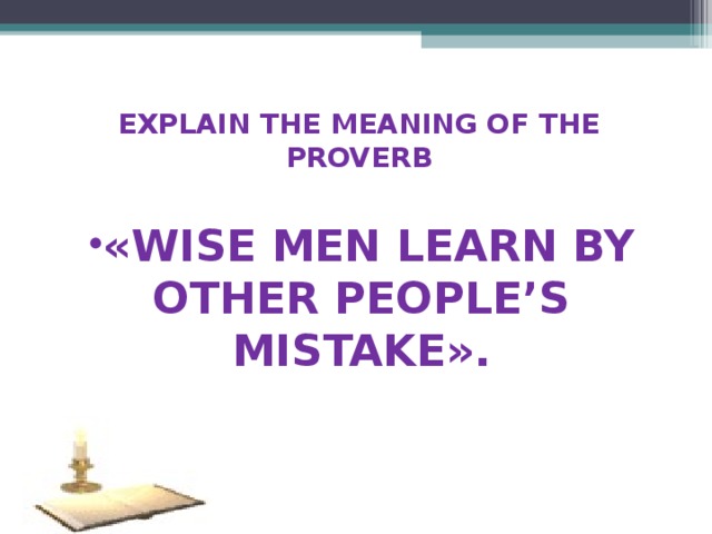 « WISE MEN LEARN BY OTHER PEOPLE’S MISTAKE » .     EXPLAIN THE MEANING OF THE PROVERB