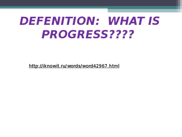 DEFENITION: WHAT IS PROGRESS????     http://iknowit.ru/words/word42967.html