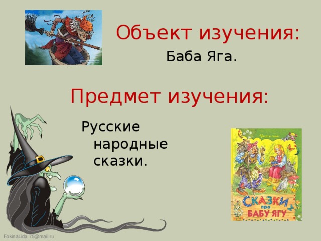 Объект изучения:  Баба Яга. Предмет изучения: Русские народные сказки.