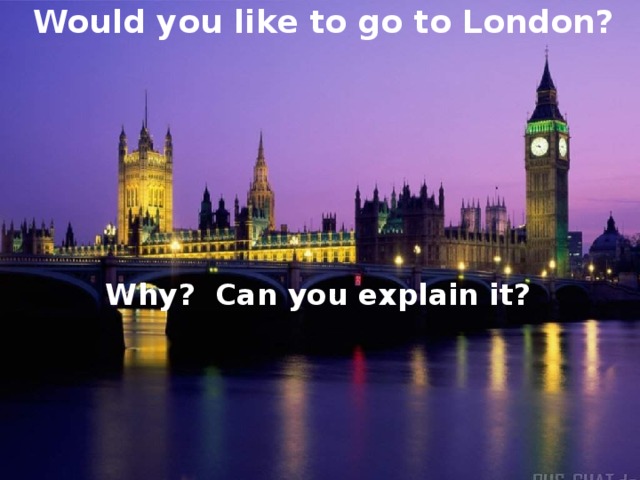 Would you like to go to London?       Why? Can you explain it?