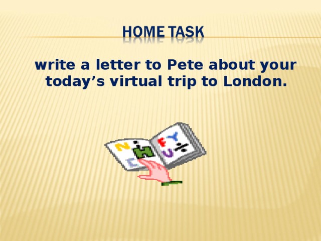 write a letter to Pete about your today’s virtual trip to London.
