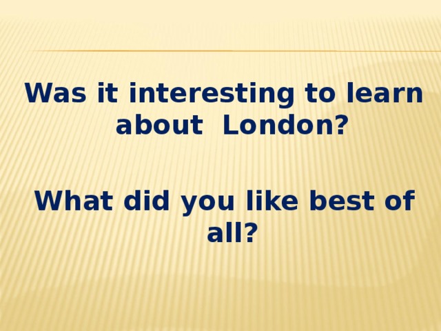 Was it interesting to learn about London?  What did you like best of all?