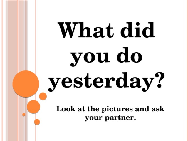 What did you do yesterday? Look at the pictures and ask your partner.