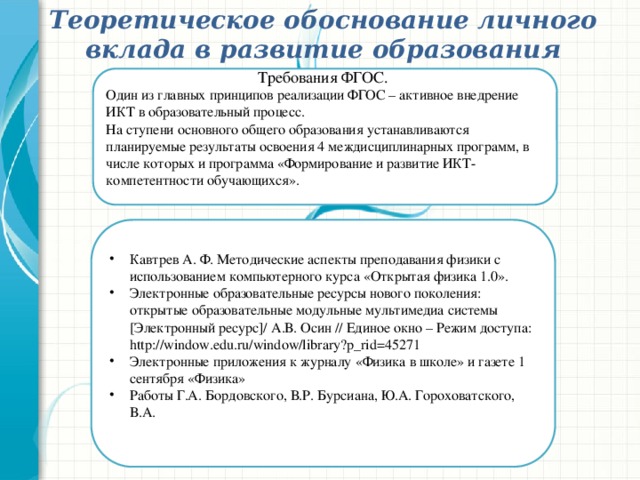 Теоретическое обоснование личного вклада в развитие образования Требования ФГОС. Один из главных принципов реализации ФГОС – активное внедрение ИКТ в образовательный процесс. На ступени основного общего образования устанавливаются планируемые результаты освоения 4 междисциплинарных программ, в числе которых и программа «Формирование и развитие ИКТ-компетентности обучающихся».