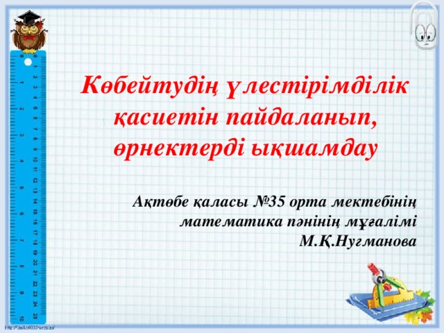 Көбейтудің үлестірімділік қасиетін пайдаланып, өрнектерді ықшамдау  Ақтөбе қаласы №35 орта мектебінің математика пәнінің мұғалімі М.Қ.Нугманова