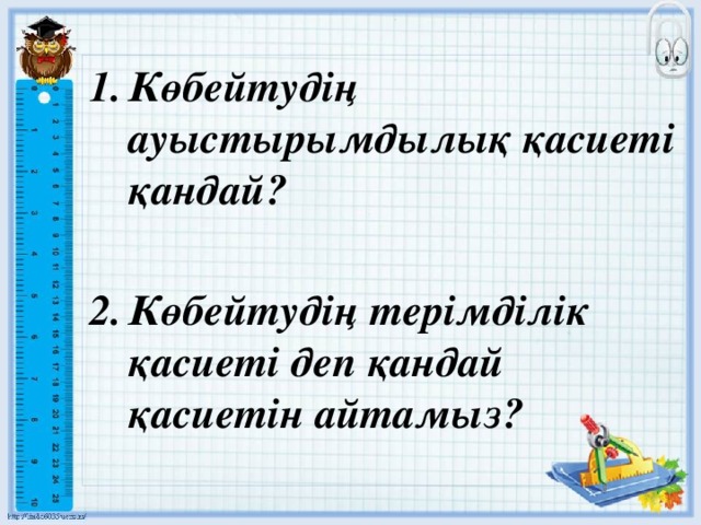 Көбейтудің ауыстырымдылық қасиеті қандай? Көбейтудің терімділік қасиеті деп қандай қасиетін айтамыз?