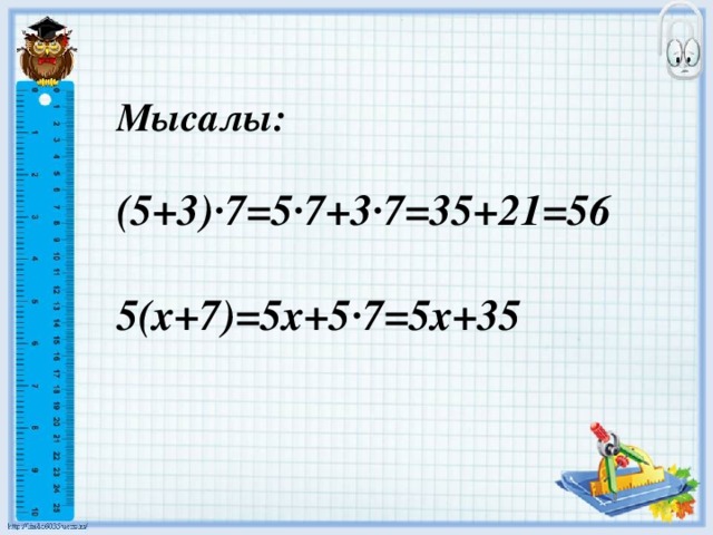 Мысалы:  (5+3)·7=5·7+3·7=35+21=56  5(х+7)=5х+5·7=5х+35