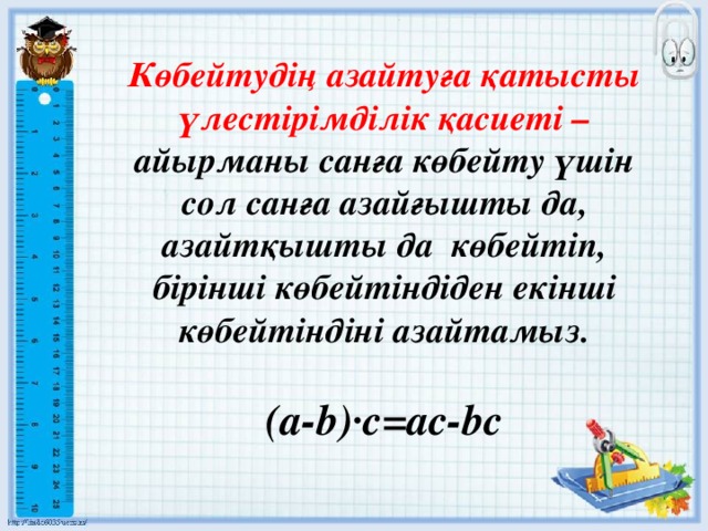 Көбейтудің азайтуға қатысты үлестірімділік қасиеті – айырманы санға көбейту үшін сол санға азайғышты да, азайтқышты да көбейтіп, бірінші көбейтіндіден екінші көбейтіндіні азайтамыз.  (a-b)·c=ac-bc