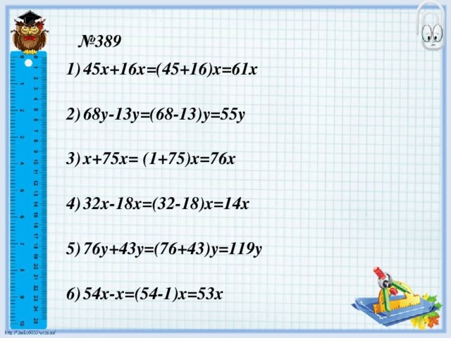 № 389 45х+16х=(45+16)х=61х  68у-13у=(68-13)у=55у  х+75х= (1+75)х=76х  32х-18х=(32-18)х=14х  76у+43у=(76+43)у=119у