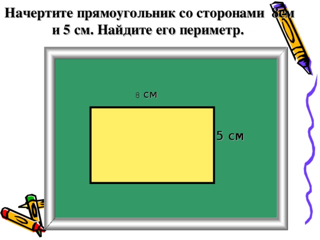 Начертите прямоугольник со сторонами 8см и 5 см. Найдите его периметр.   8 см 5 см