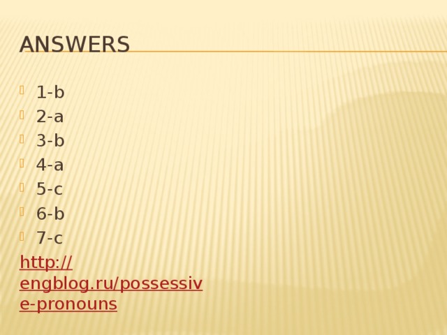 answers 1-b 2-a 3-b 4-a 5-c 6-b 7-c http:// engblog.ru/possessive-pronouns