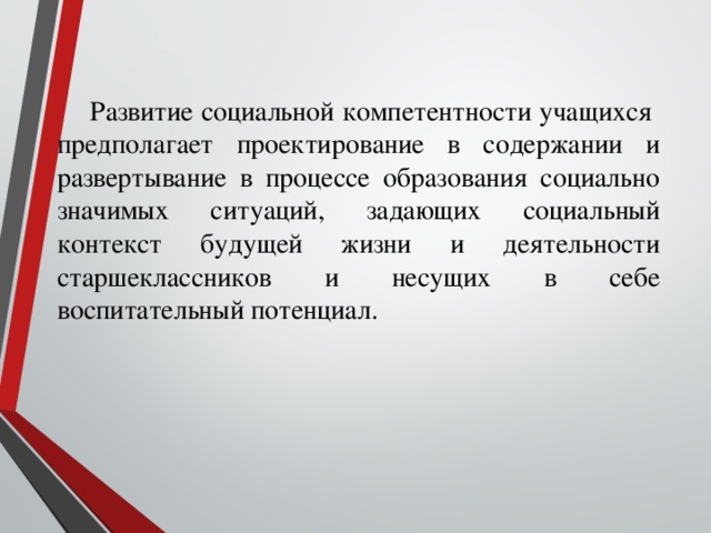 Развитие социальной компетентности учащихся предполагает проектирование в содержании и развертывание в процессе образования социально значимых ситуаций, задающих социальный контекст будущей жизни и деятельности старшеклассников и несущих в себе воспитательный потенциал.