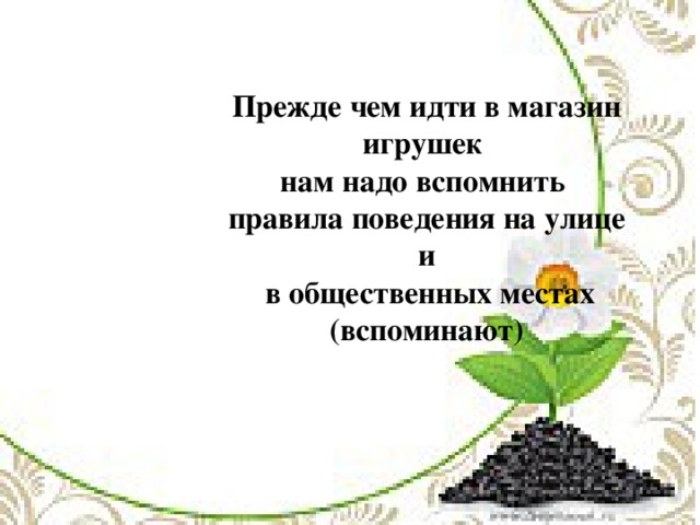 Прежде чем идти в магазин игрушек нам надо вспомнить правила поведения на улице и  в общественных местах (вспоминают)