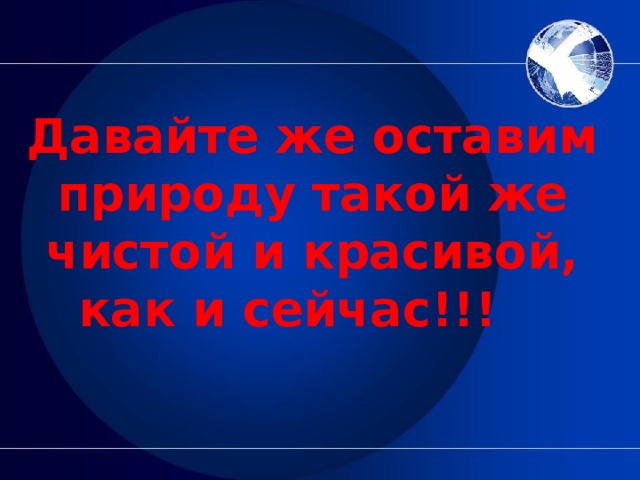 Давайте же оставим природу такой же чистой и красивой, как и сейчас!!!