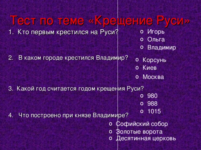 Тест по теме «Крещение Руси» 1. Кто первым крестился на Руси? 2. В каком городе крестился Владимир? 3. Какой год считается годом крещения Руси? 4. Что построено при князе Владимире?   