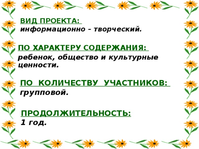 ВИД ПРОЕКТА:   информационно – творческий. ПО ХАРАКТЕРУ СОДЕРЖАНИЯ:  ребенок, общество и культурные ценности. ПО КОЛИЧЕСТВУ УЧАСТНИКОВ: групповой. ПРОДОЛЖИТЕЛЬНОСТЬ:  1 год.