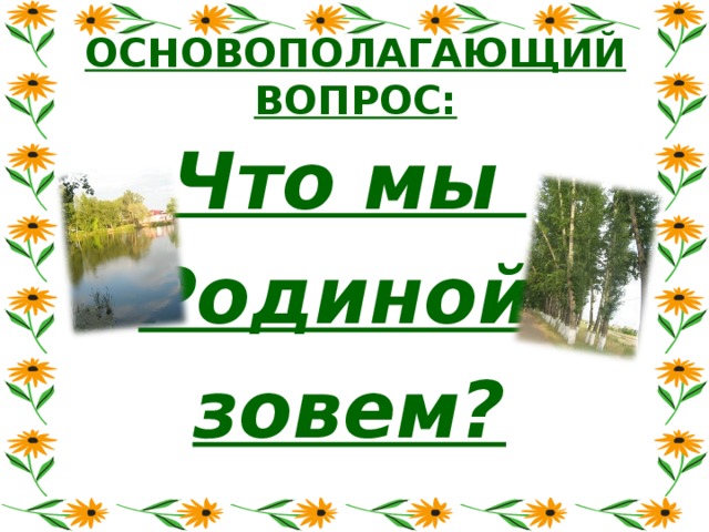 ОСНОВОПОЛАГАЮЩИЙ ВОПРОС: Что мы Родиной зовем?