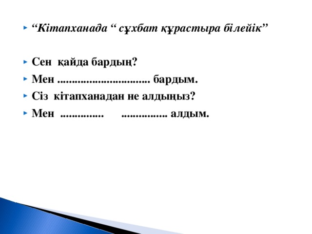 “ Кітапханада “ сұхбат құрастыра білейік”  Сен қайда бардың? Мен ................................ бардым. Сіз кітапханадан не алдыңыз? Мен ............... ................ алдым.