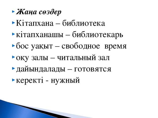 Жаңа сөздер Кітапхана – библиотека кітапханашы – библиотекарь бос уақыт – свободное время оқу залы – читальный зал дайындалады – готовятся керекті - нужный