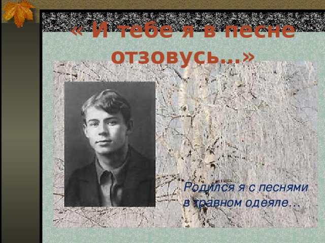 « И тебе я в песне отзовусь…»  Родился я с песнями в травном одеяле…