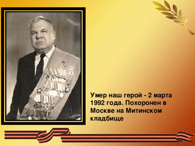 Умер наш герой - 2 марта 1992 года. Похоронен в Москве на Митинском кладбище