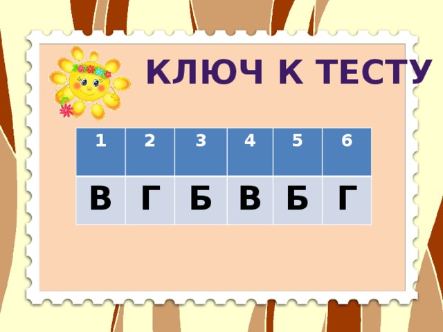 КЛЮЧ к тесту 1 2 В Г 3 4 Б В 5 6 Б Г