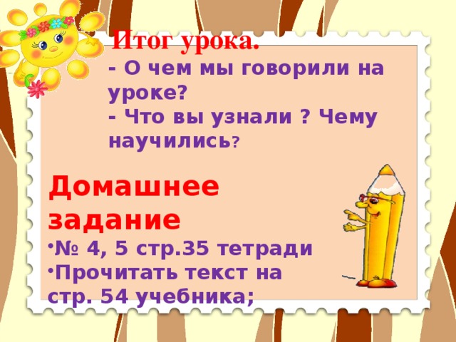 Итог урока. - О чем мы говорили на уроке? - Что вы узнали ? Чему научились ? Домашнее задание