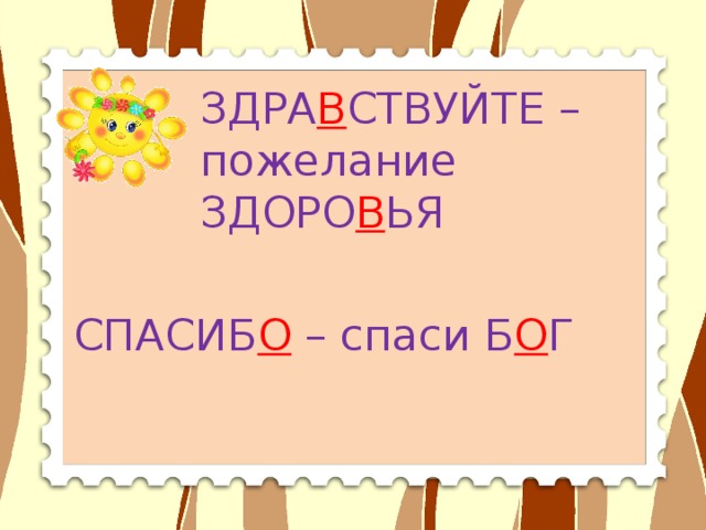 ЗДРА В СТВУЙТЕ – пожелание ЗДОРО В ЬЯ СПАСИБ О – спаси Б О Г