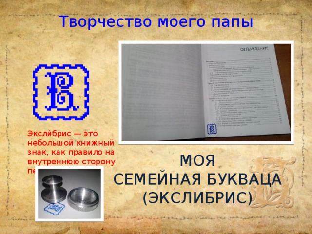 Творчество моего папы Эксли́брис — это небольшой книжный знак, как правило на внутреннюю сторону переплета МОЯ  СЕМЕЙНАЯ БУКВАЦА  (ЭКСЛИБРИС)