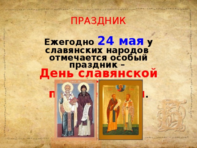 ПРАЗДНИК Ежегодно 24 мая  у славянских народов отмечается особый праздник – День славянской культуры и письменности .