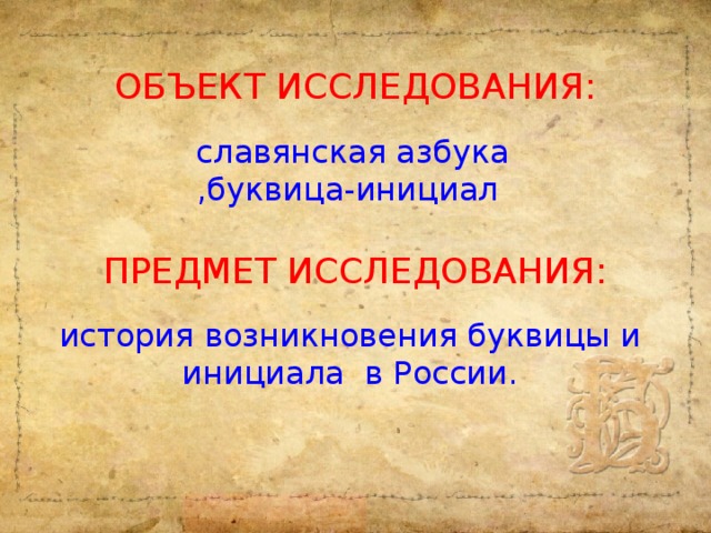 Объект исследования: славянская азбука ,буквица-инициал Предмет исследования: история возникновения буквицы и инициала в России.