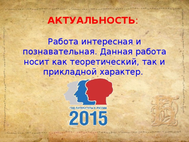 АКТУАЛЬНОСТЬ : Работа интересная и познавательная. Данная работа носит как теоретический, так и прикладной характер.
