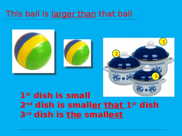 This ball is larger than that ball 1 2 3 1 st dish is small 2 nd dish is small er  that 1 st dish 3 rd dish is the small est