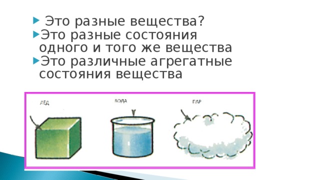 Это разные вещества? Это разные состояния одного и того же вещества Это различные агрегатные состояния вещества