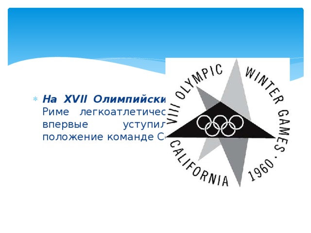 На XVII Олимпийских играх в 1960 г.в Риме легкоатлетическая команда США впервые уступила лидирующее положение команде Советского Союза.