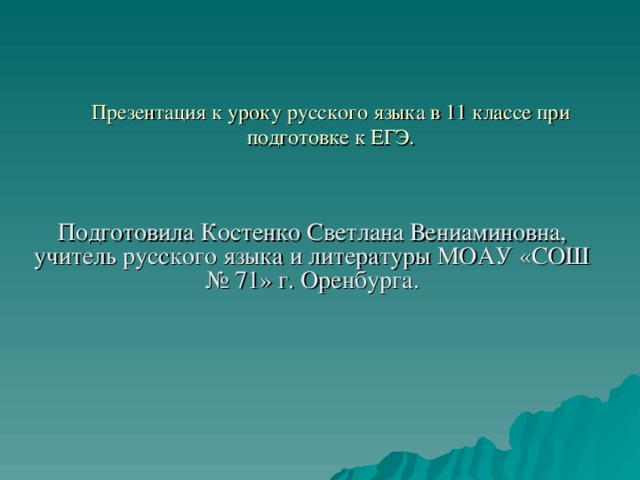 Презентация к уроку русского языка в 11 классе при подготовке к ЕГЭ.   Подготовила Костенко Светлана Вениаминовна, учитель русского языка и литературы МОАУ «СОШ № 71» г. Оренбурга.