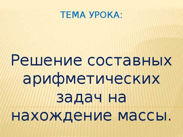 Тема урока: Решение составных арифметических задач на нахождение массы.