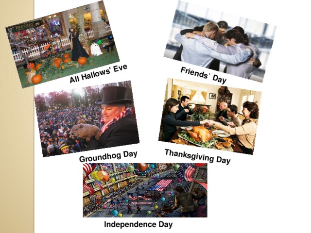 All Hallows' Eve Groundhog Day Thanksgiving Day Friends` Day Independence Day