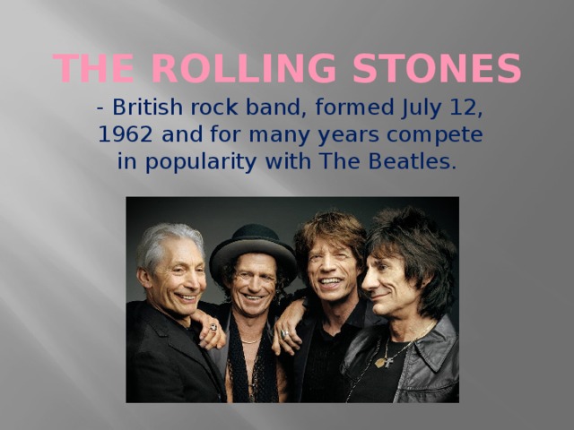 The Rolling Stones - British rock band, formed July 12, 1962 and for many years compete in popularity with The Beatles.
